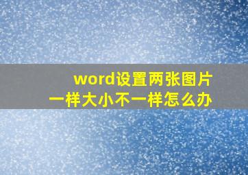 word设置两张图片一样大小不一样怎么办