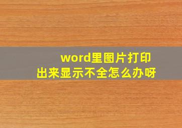 word里图片打印出来显示不全怎么办呀