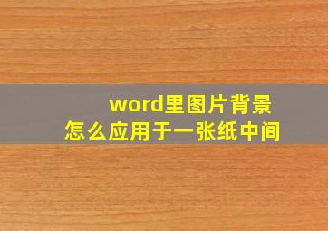 word里图片背景怎么应用于一张纸中间