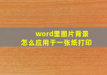 word里图片背景怎么应用于一张纸打印