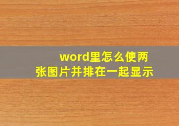 word里怎么使两张图片并排在一起显示