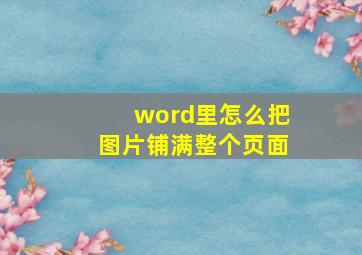 word里怎么把图片铺满整个页面