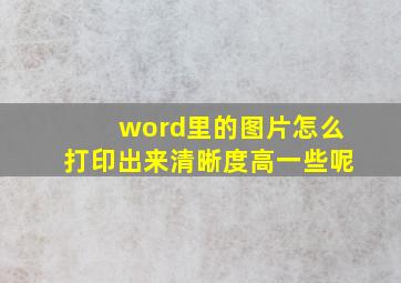 word里的图片怎么打印出来清晰度高一些呢