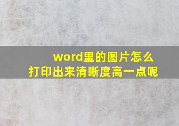 word里的图片怎么打印出来清晰度高一点呢