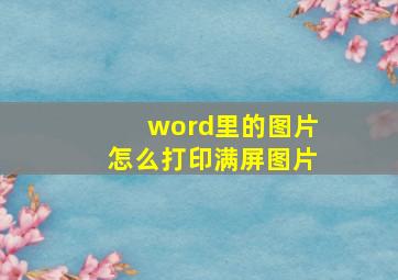 word里的图片怎么打印满屏图片