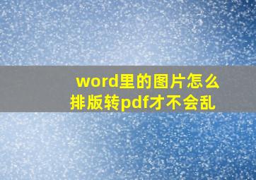 word里的图片怎么排版转pdf才不会乱