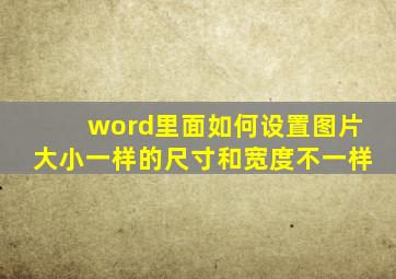 word里面如何设置图片大小一样的尺寸和宽度不一样