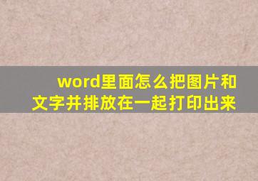 word里面怎么把图片和文字并排放在一起打印出来