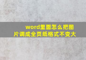 word里面怎么把图片调成全页纸格式不变大