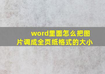 word里面怎么把图片调成全页纸格式的大小