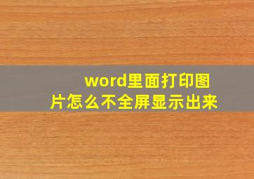 word里面打印图片怎么不全屏显示出来