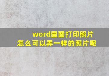 word里面打印照片怎么可以弄一样的照片呢