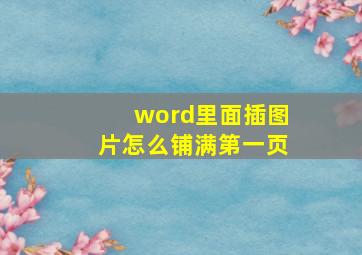 word里面插图片怎么铺满第一页