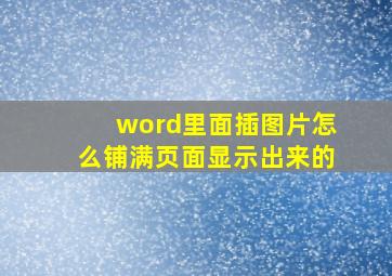 word里面插图片怎么铺满页面显示出来的