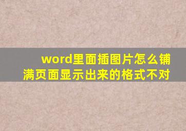 word里面插图片怎么铺满页面显示出来的格式不对