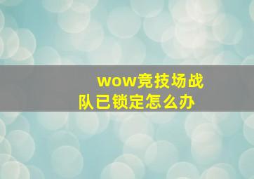 wow竞技场战队已锁定怎么办