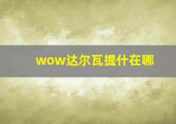 wow达尔瓦提什在哪