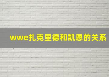 wwe扎克里德和凯恩的关系