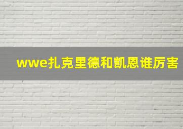 wwe扎克里德和凯恩谁厉害