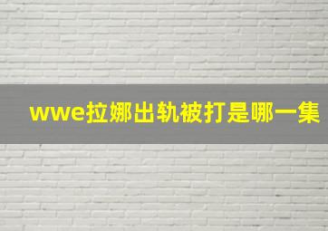 wwe拉娜出轨被打是哪一集