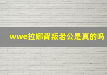 wwe拉娜背叛老公是真的吗