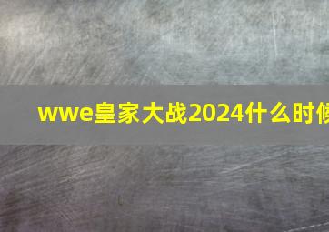 wwe皇家大战2024什么时候