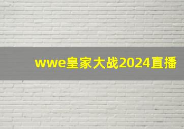 wwe皇家大战2024直播