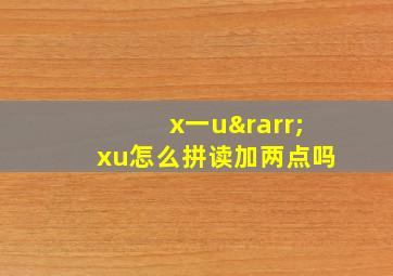 x一u→xu怎么拼读加两点吗