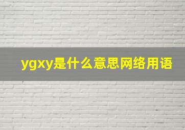 ygxy是什么意思网络用语