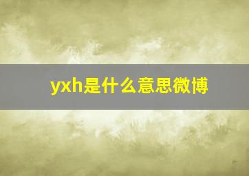 yxh是什么意思微博