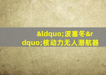 “波塞冬”核动力无人潜航器