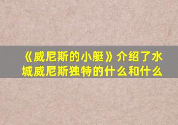 《威尼斯的小艇》介绍了水城威尼斯独特的什么和什么