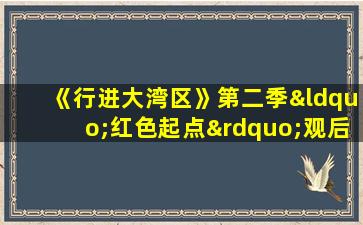 《行进大湾区》第二季“红色起点”观后感