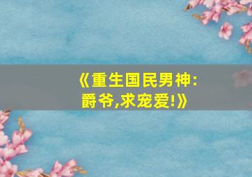 《重生国民男神:爵爷,求宠爱!》