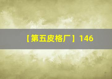 【第五皮格厂】146