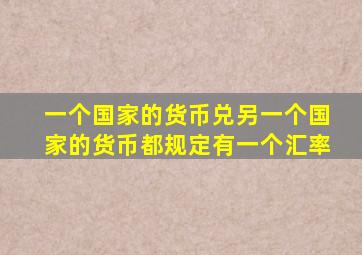 一个国家的货币兑另一个国家的货币都规定有一个汇率