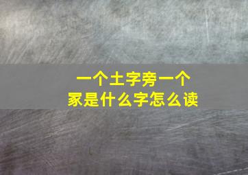 一个土字旁一个冢是什么字怎么读