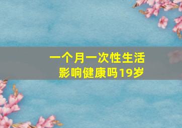 一个月一次性生活影响健康吗19岁