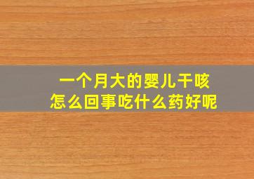 一个月大的婴儿干咳怎么回事吃什么药好呢