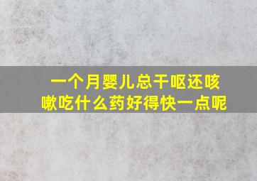 一个月婴儿总干呕还咳嗽吃什么药好得快一点呢