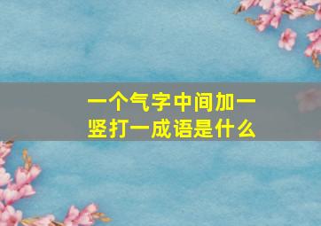 一个气字中间加一竖打一成语是什么