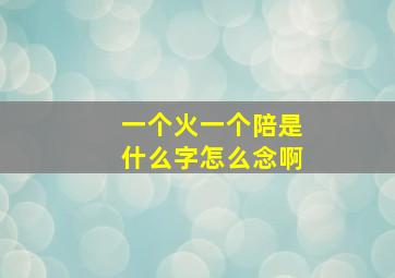 一个火一个陪是什么字怎么念啊