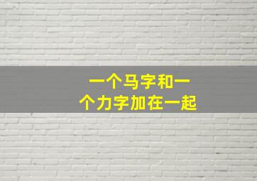 一个马字和一个力字加在一起