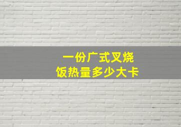 一份广式叉烧饭热量多少大卡