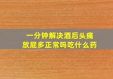 一分钟解决酒后头痛放屁多正常吗吃什么药