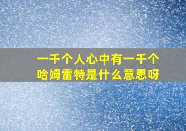 一千个人心中有一千个哈姆雷特是什么意思呀