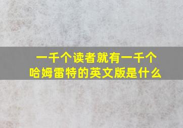 一千个读者就有一千个哈姆雷特的英文版是什么