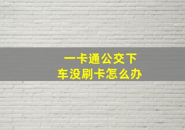 一卡通公交下车没刷卡怎么办