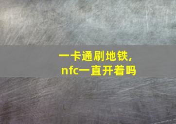 一卡通刷地铁,nfc一直开着吗