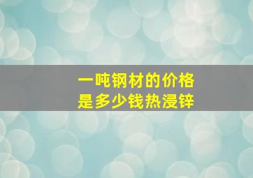 一吨钢材的价格是多少钱热浸锌